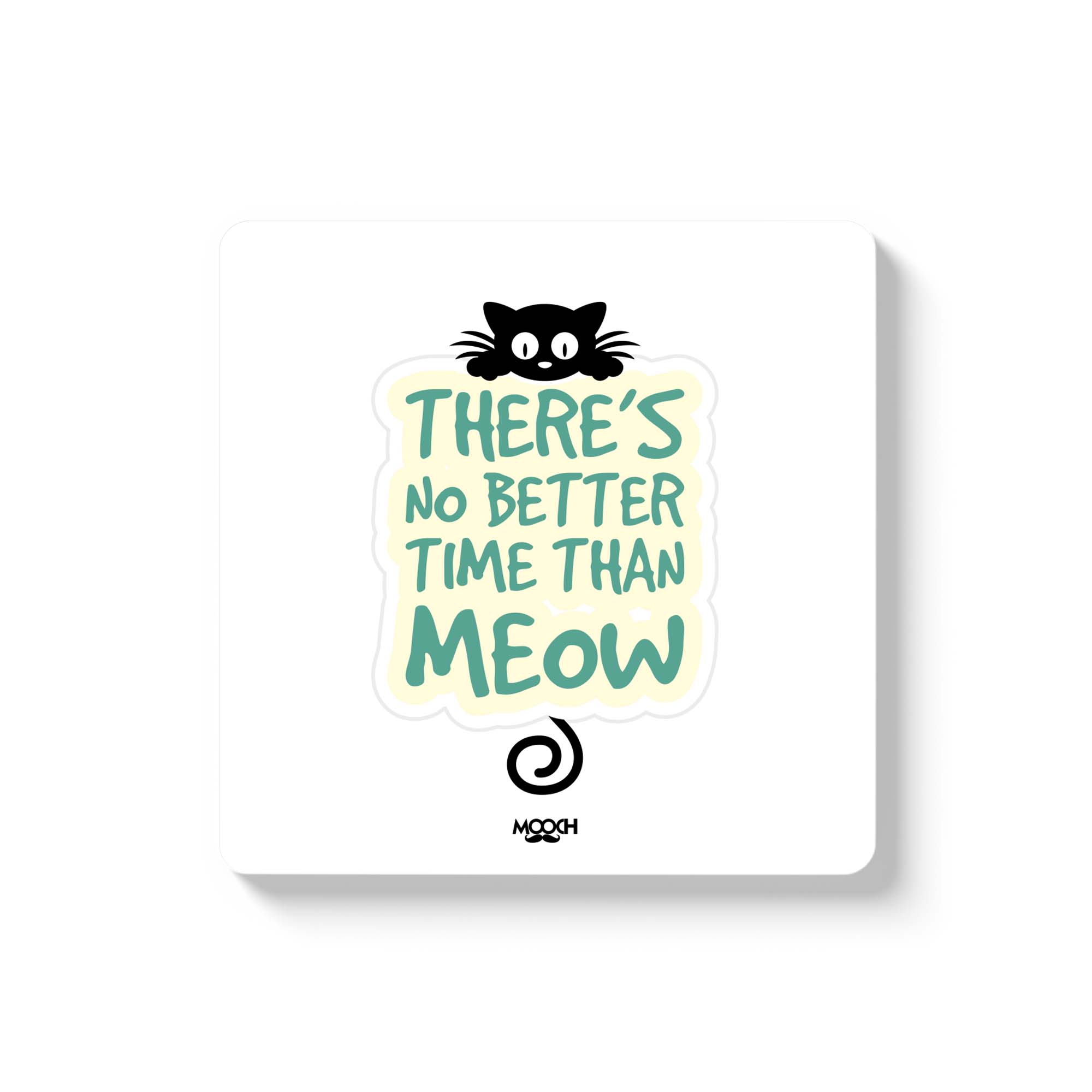 THERE'S NO BETTER TIME THAN MEOW - Fridge Magnet/Tea Coaster MOOCH DESIGN STUDIO