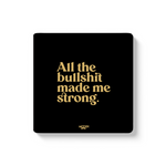 ALL THE BULLSHIT MADE ME STRONG - COASTER MAGNET