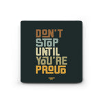 DONT STOP UNTIL YOU ARE PROUD - COASTER MAGNET