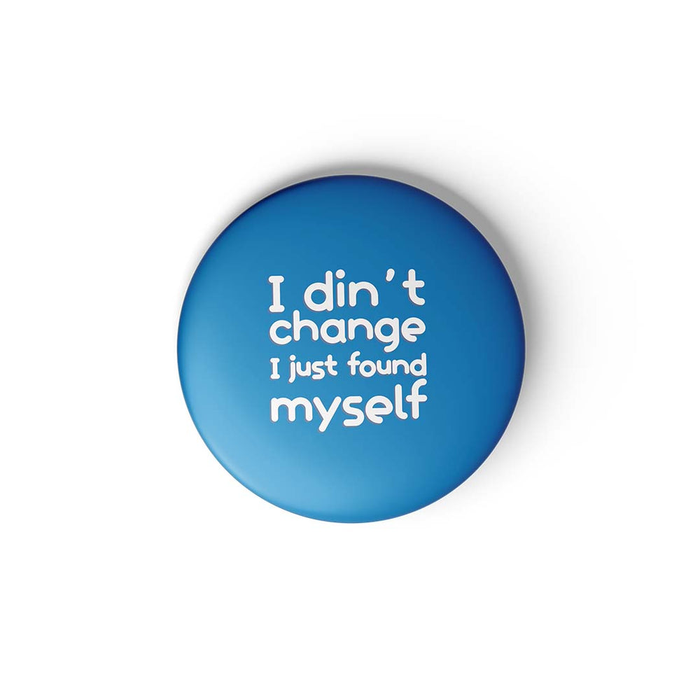 I DIDN'T CHANGE JUST... - BADGE MAGNET