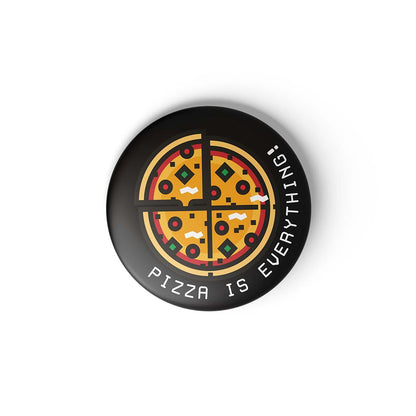 PIZZA IS EVERYTHING - BADGE MAGNET