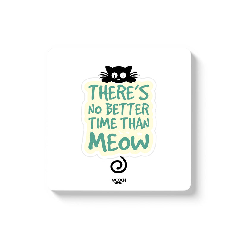 THERE'S NO BETTER TIME THAN MEOW - COASTER MAGNET