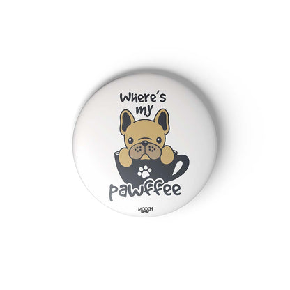 WHERE IS MY PAWFEE - BADGE MAGNET